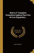 Nueva y Completa Gramatica Inglesa Para USO de Los Espanoles...