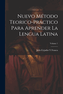 Nuevo M?todo Teorico-Practico Para Aprender La Lengua Latina; Volume 1