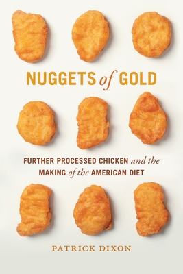 Nuggets of Gold: Further Processed Chicken and the Making of the American Diet - Dixon, Patrick