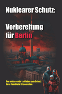 Nuklearer Schutz: VORBEREITUNG F?R BERLIN: Der umfassende Leitfaden zum Schutz Ihrer Familie in Krisenzeiten