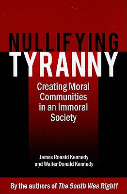 Nullifying Tyranny: Creating Moral Communities in an Immoral Society - Kennedy, James, Dr., and Kennedy, Walter