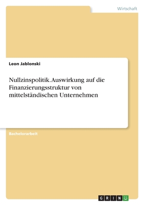 Nullzinspolitik. Auswirkung auf die Finanzierungsstruktur von mittelst?ndischen Unternehmen - Jablonski, Leon