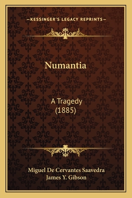 Numantia: A Tragedy (1885) - Saavedra, Miguel De Cervantes, and Gibson, James Y (Introduction by)