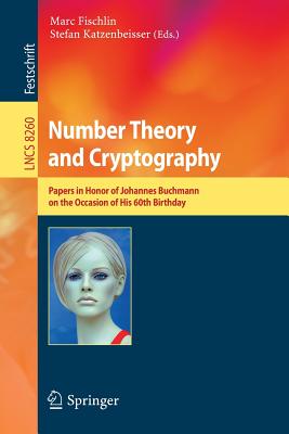 Number Theory and Cryptography: Papers in Honor of Johannes Buchmann on the Occasion of His 60th Birthday - Fischlin, Marc (Editor), and Katzenbeisser, Stefan (Editor)