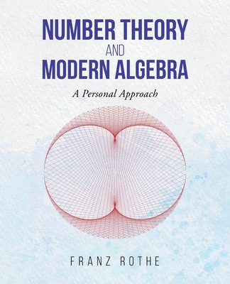 Number Theory and Modern Algebra: A Personal Approach - Rothe, Franz