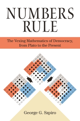 Numbers Rule: The Vexing Mathematics of Democracy, from Plato to the Present - Szpiro, George