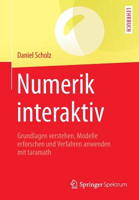 Numerik Interaktiv: Grundlagen Verstehen, Modelle Erforschen Und Verfahren Anwenden Mit Taramath - Scholz, Daniel