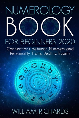 NUMEROLOGY BOOK For Beginners 2020: Connections Between Numbers and Personality Traits, Destiny, Events - Richards, William