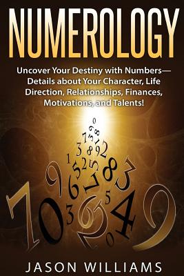 Numerology: Uncover Your Destiny with Numbers-Details about Your Character, Life Direction, Relationships, Finances, Motivations, and Talents! - Williams, Jason, MD