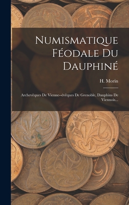 Numismatique Fodale Du Dauphin: Archevques De Vienne--vques De Grenoble, Dauphins De Viennois... - Morin, H