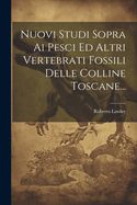 Nuovi Studi Sopra Ai Pesci Ed Altri Vertebrati Fossili Delle Colline Toscane...