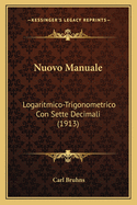 Nuovo Manuale: Logaritmico-Trigonometrico Con Sette Decimali (1913)