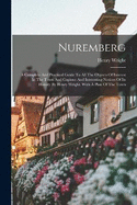 Nuremberg: A Complete And Practical Guide To All The Objects Of Interest In The Town And Copious And Interesting Notices Of Its History By Henry Wright. With A Plan Of The Town