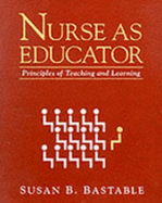 Nurse as Educator: Principles of Teaching and Learning: .