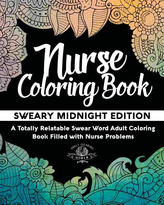 Nurse Coloring Book: Sweary Midnight Edition - A Totally Relatable Swear Word Adult Coloring Book Filled with Nurse Problems - World, Adult Coloring