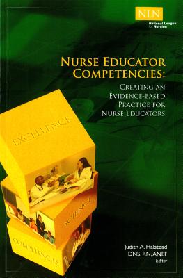 Nurse Educator Competencies: Creating an Evidence-Based Practice for Nurse Educators - Halstead, Judith