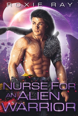 Nurse For An Alien Warrior: A SciFi Alien Romance - Ray, Roxie