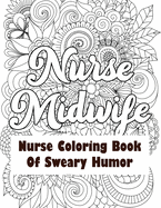 Nurse Midwife-Nurse Coloring Book of Sweary Humor: A Humorous Snarky & Unique Adult Coloring Book for Registered Nurses, Nurses Stress Relief and Mood Lifting book, Nurse Practitioners & Nursing Students (Thank You Gifts)