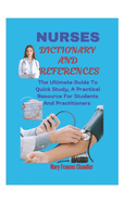 Nurses Dictionary And References: The Ultimate Guide To Quick Study, A Practical Resource For Students And Practitioners