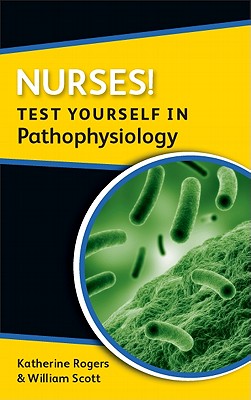 Nurses! Test yourself in Pathophysiology - Rogers, Katherine, and Scott, William