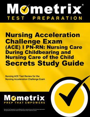 Nursing Acceleration Challenge Exam (Ace) I Pn-Rn: Nursing Care During Childbearing and Nursing Care of the Child Secrets Study Guide: Nursing Ace Test Review for the Nursing Acceleration Challenge Exam - Mometrix Nursing Certification Test Team (Editor)