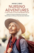 Nursing Adventures-A Fun Guide to Post-Retirement Bliss: Guidance for Nurses and Healthcare Professionals Transitioning to a Fulfilling and Financially Stable Retirement