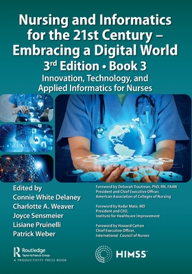 Nursing and Informatics for the 21st Century - Embracing a Digital World, 3rd Edition, Book 3: Innovation, Technology, and Applied Informatics for Nurses - Delaney, Connie (Editor), and Weaver, Charlotte (Editor), and Sensmeier, Joyce (Editor)