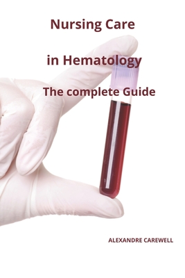 Nursing Care In Hematology The complete Guide - Carewell, Alexandre