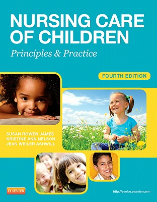 Nursing Care of Children: Principles & Practice - James, Susan Rowen, PhD, RN, and Nelson, Kristine, RN, MN, and Ashwill, Jean, Msn, RN