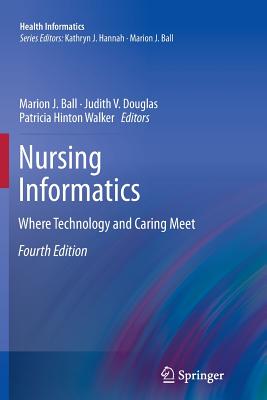 Nursing Informatics: Where Technology and Caring Meet - Ball, Marion J, Ed.D. (Editor), and Douglas, Judith V, M.A., M.H.S. (Editor), and Hinton Walker, Patricia, PhD, RN, Faan...