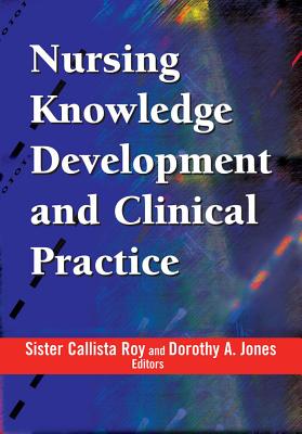 Nursing Knowledge Development and Clinical Practice: Opportunities and Directions - Roy, Callista, PhD, RN, Faan, and Jones, Dorothy A, Edd, Rnc, Anp, Faan (Editor)