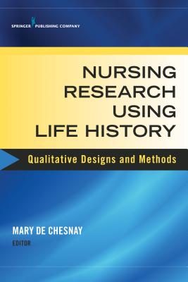 Nursing Research Using Life History: Qualitative Designs and Methods in Nursing - de Chesnay, Mary, PhD, RN, Faan (Editor)