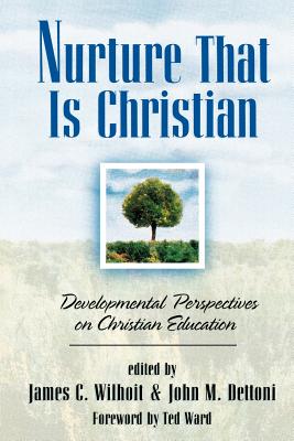Nurture That Is Christian: Developmental Perspectives on Christian Education - Wilhoit, James C (Editor), and Dettoni, John M (Editor), and Ward, Ted (Foreword by)