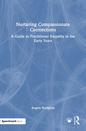 Nurturing Compassionate Connections: A Guide to Practitioner Empathy in the Early Years