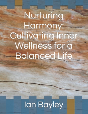 Nurturing Harmony: Cultivating Inner Wellness for a Balanced Life - Bayley, Ian