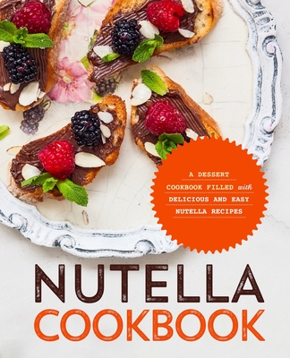 Nutella Cookbook: A Dessert Cookbook Filled with Delicious and Easy Nutella Recipes - Press, Booksumo