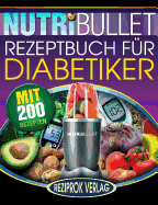 Nutribullet Rezeptbuch fur Diabetiker: 200 kstliche, optimal-nahrhafte, Ultra-Low-Carb NutriBullet Smoothie Rezepte f?r Diabetiker