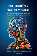 Nutrici?n Y Salud Mental: El Poder de los Alimentos Sobre las Funciones Cerebrales y las Emociones