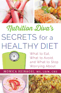 Nutrition Diva's Secrets for a Healthy Diet: What to Eat, What to Avoid, and What to Stop Worrying about