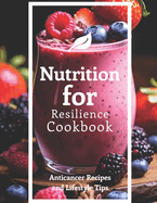 Nutrition for Resilience Cookbook: Anticancer Recipes and Lifestyle Tips