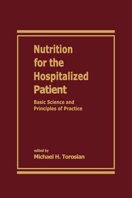 Nutrition for the Hospitalized Patient: Basic Science and Principles of Practice - Torosian, Michael H, and Torosian, Michael Ed