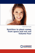 Nutrition to Plant Comes from Space and Not Soil Volume Four