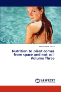 Nutrition to Plant Comes from Space and Not Soil Volume Three