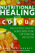 Nutritional Healing with Colour: Includes Diets and Recipes for Optimum Health - Chiazzari, Suzy