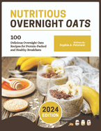Nutritious Overnight Oats: 100 Delicious Overnight Oats Recipes for Protein-Packed and Healthy Breakfasts