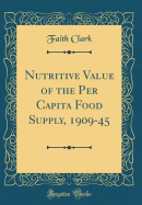 Nutritive Value of the Per Capita Food Supply, 1909-45 (Classic Reprint)