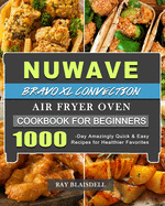 NuWave Bravo XL Convection Air Fryer Oven Cookbook for Beginners: 1000-Day Amazingly Quick & Easy Recipes for Healthier Favorites