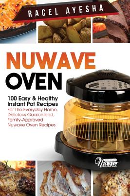 Nuwave Oven: 100 Easy & Healthy Instant Pot Recipes: For the Everyday Home, Delicious Guaranteed, Family-Approved Nuwave Oven Recipes - Ayesha, Racel