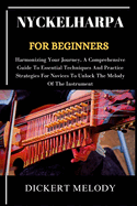 Nyckelharpa for Beginners: Harmonizing Your Journey, A Comprehensive Guide To Essential Techniques And Practice Strategies For Novices To Unlock The Melody Of The Instrument