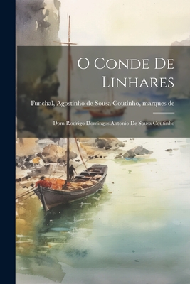 O Conde de Linhares: Dom Rodrigo Domingos Antonio de Sousa Coutinho - Funchal, Agostinho de Sousa Coutinho (Creator)